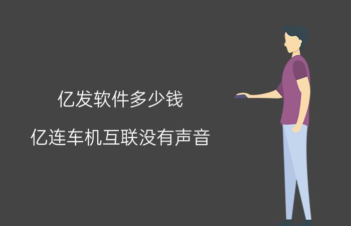 亿发软件多少钱 亿连车机互联没有声音？